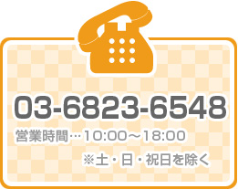 03-6823-6548 営業時間:10:00〜18:00 ※土・日・祝日は除く